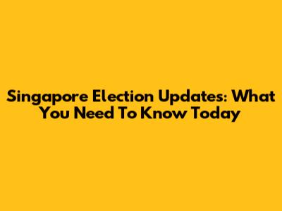 Singapore Election Updates: What You Need To Know Today