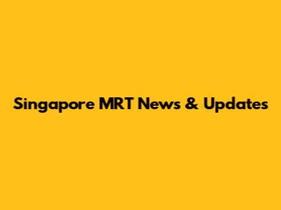 Singapore MRT News & Updates
