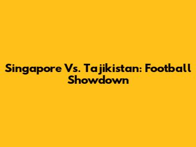 Singapore Vs. Tajikistan: Football Showdown