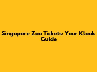 Singapore Zoo Tickets: Your Klook Guide