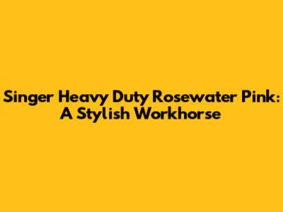 Singer Heavy Duty Rosewater Pink: A Stylish Workhorse
