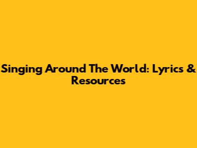 Singing Around The World: Lyrics & Resources