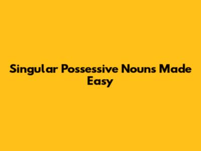 Singular Possessive Nouns Made Easy