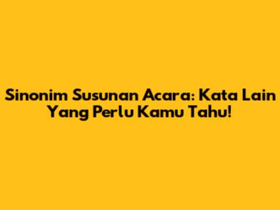 Sinonim Susunan Acara: Kata Lain Yang Perlu Kamu Tahu!