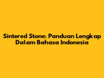 Sintered Stone: Panduan Lengkap Dalam Bahasa Indonesia