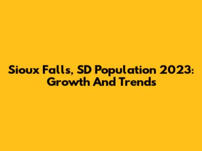 Sioux Falls, SD Population 2023: Growth And Trends