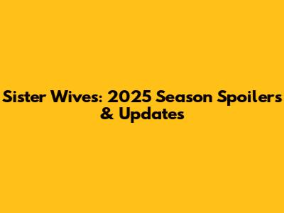 Sister Wives: 2025 Season Spoilers & Updates