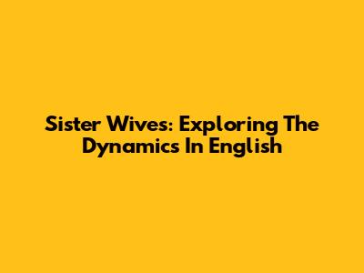 Sister Wives: Exploring The Dynamics In English