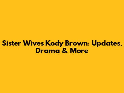 Sister Wives Kody Brown: Updates, Drama & More