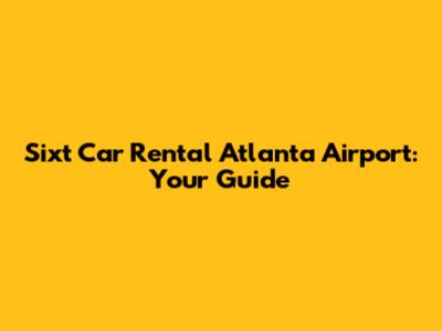 Sixt Car Rental Atlanta Airport: Your Guide