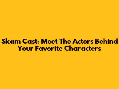 Skam Cast: Meet The Actors Behind Your Favorite Characters