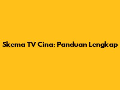 Skema TV Cina: Panduan Lengkap
