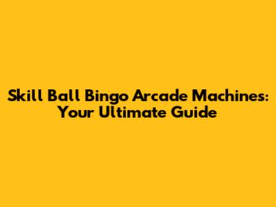 Skill Ball Bingo Arcade Machines: Your Ultimate Guide