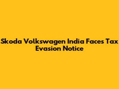 Skoda Volkswagen India Faces Tax Evasion Notice