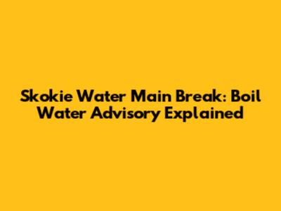 Skokie Water Main Break: Boil Water Advisory Explained