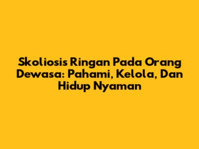 Skoliosis Ringan Pada Orang Dewasa: Pahami, Kelola, Dan Hidup Nyaman