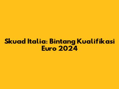 Skuad Italia: Bintang Kualifikasi Euro 2024