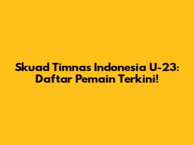Skuad Timnas Indonesia U-23: Daftar Pemain Terkini!