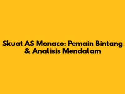 Skuat AS Monaco: Pemain Bintang & Analisis Mendalam