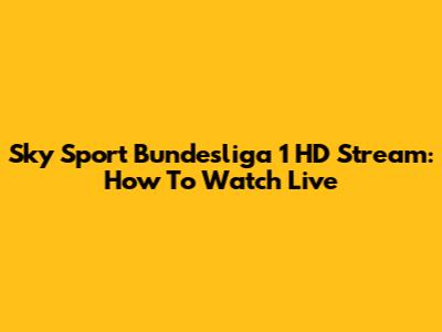 Sky Sport Bundesliga 1 HD Stream: How To Watch Live