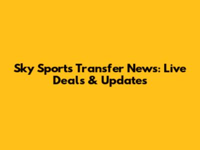 Sky Sports Transfer News: Live Deals & Updates