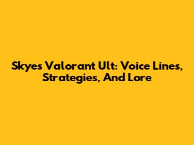 Skye's Valorant Ult: Voice Lines, Strategies, And Lore