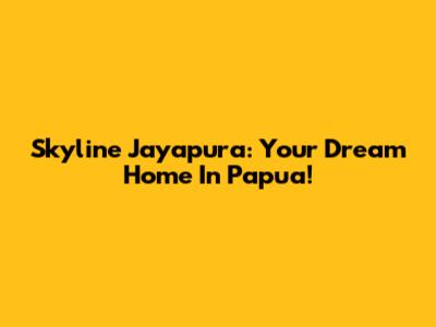 Skyline Jayapura: Your Dream Home In Papua!