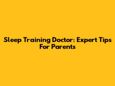 Sleep Training Doctor: Expert Tips For Parents