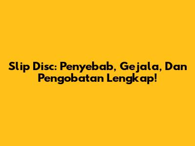 Slip Disc: Penyebab, Gejala, Dan Pengobatan Lengkap!