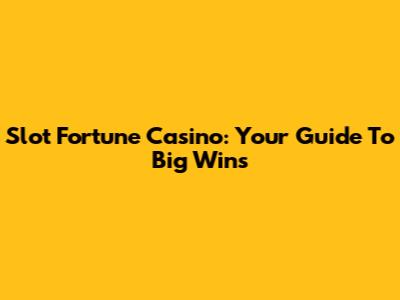 Slot Fortune Casino: Your Guide To Big Wins