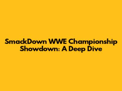 SmackDown WWE Championship Showdown: A Deep Dive