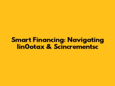 Smart Financing: Navigating Iin0otax & Scincrementsc