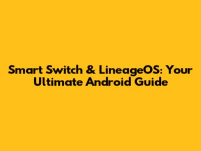 Smart Switch & LineageOS: Your Ultimate Android Guide