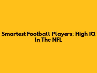 Smartest Football Players: High IQ In The NFL