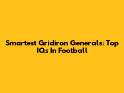 Smartest Gridiron Generals: Top IQs In Football
