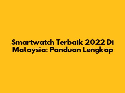Smartwatch Terbaik 2022 Di Malaysia: Panduan Lengkap