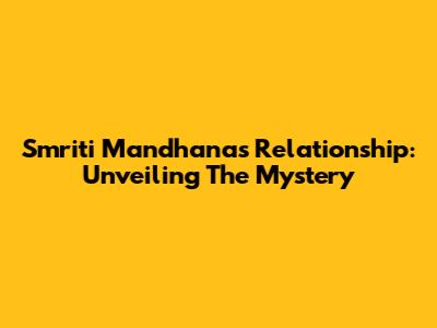 Smriti Mandhana's Relationship: Unveiling The Mystery
