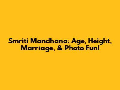 Smriti Mandhana: Age, Height, Marriage, & Photo Fun!