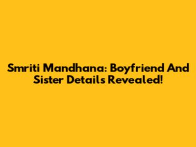 Smriti Mandhana: Boyfriend And Sister Details Revealed!