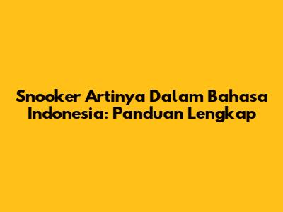 Snooker Artinya Dalam Bahasa Indonesia: Panduan Lengkap