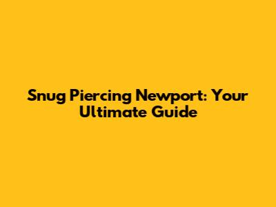 Snug Piercing Newport: Your Ultimate Guide