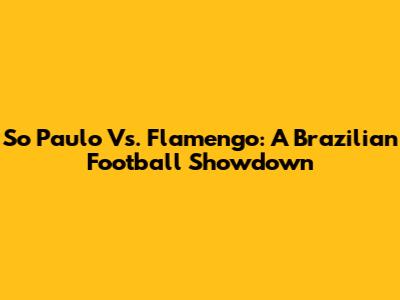 So Paulo Vs. Flamengo: A Brazilian Football Showdown