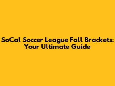 SoCal Soccer League Fall Brackets: Your Ultimate Guide