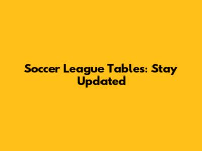 Soccer League Tables: Stay Updated