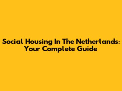 Social Housing In The Netherlands: Your Complete Guide