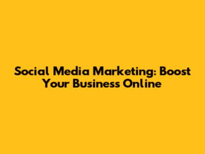 Social Media Marketing: Boost Your Business Online