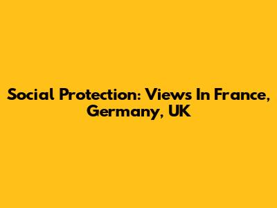 Social Protection: Views In France, Germany, UK