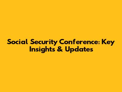 Social Security Conference: Key Insights & Updates