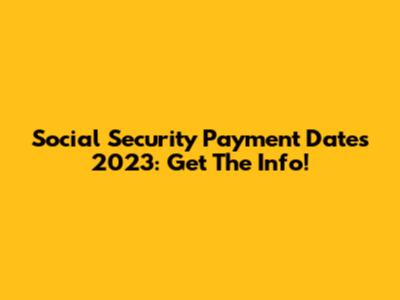 Social Security Payment Dates 2023: Get The Info!
