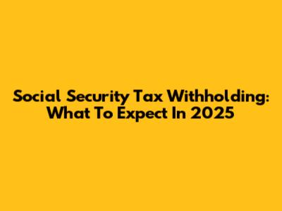 Social Security Tax Withholding: What To Expect In 2025